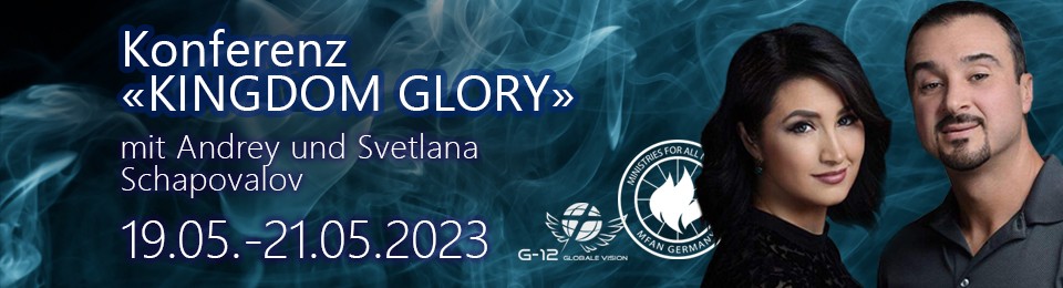 19.05.-21.05.2023 Konferenz  «KINGDOM GLORY» mit Andrey und Svetlana Schapovalov